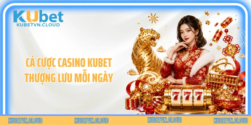Cá cược casino Kubet thượng lưu mỗi ngày