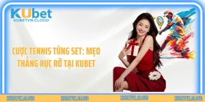 Cược Tennis Từng Set: Mẹo Thắng Rực Rỡ Tại Kubet