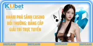 Khám Phá Sảnh Casino Đổi Thưởng: Đẳng Cấp Giải Trí Trực Tuyến
