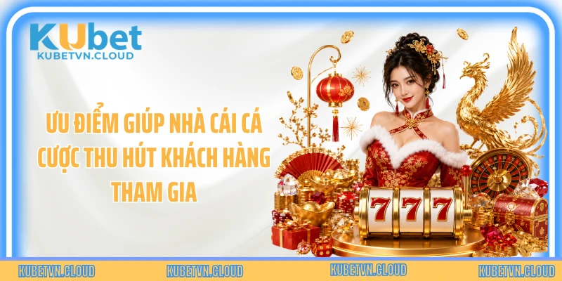 Ưu điểm giúp nhà cái cá cược thu hút khách hàng tham gia